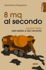 8 mq al secondo. La distruzione del territorio (e come salvarlo)