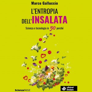 “L'entropia dell'insalata. Scienza e tecnologia in 50 perchè”, il nuovo libro di Marco Galluccio